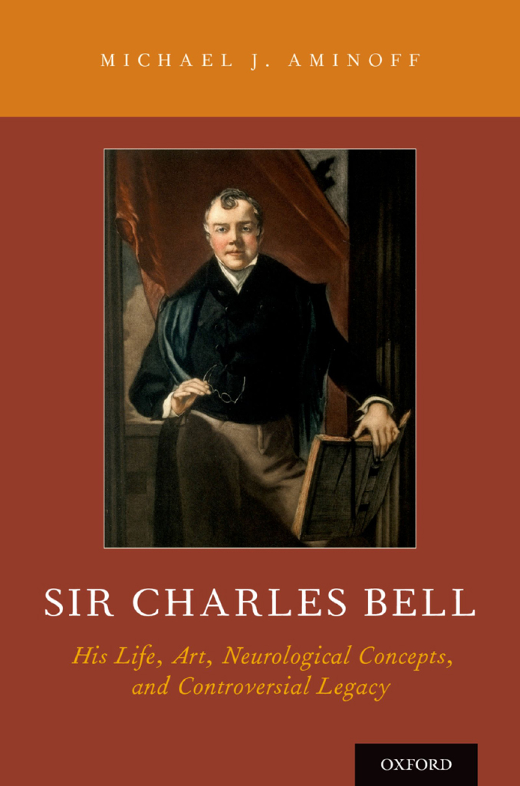 Sir Charles Bell His Life, Art, Neurological Concepts, and Controversial Legacy