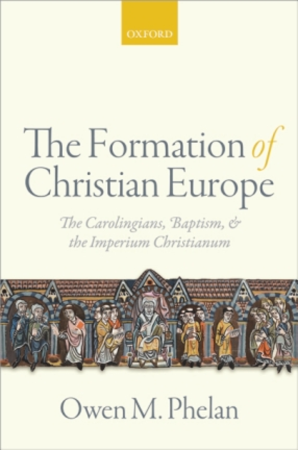 The Formation of Christian Europe The Carolingians, Baptism, and the Imperium Christianum