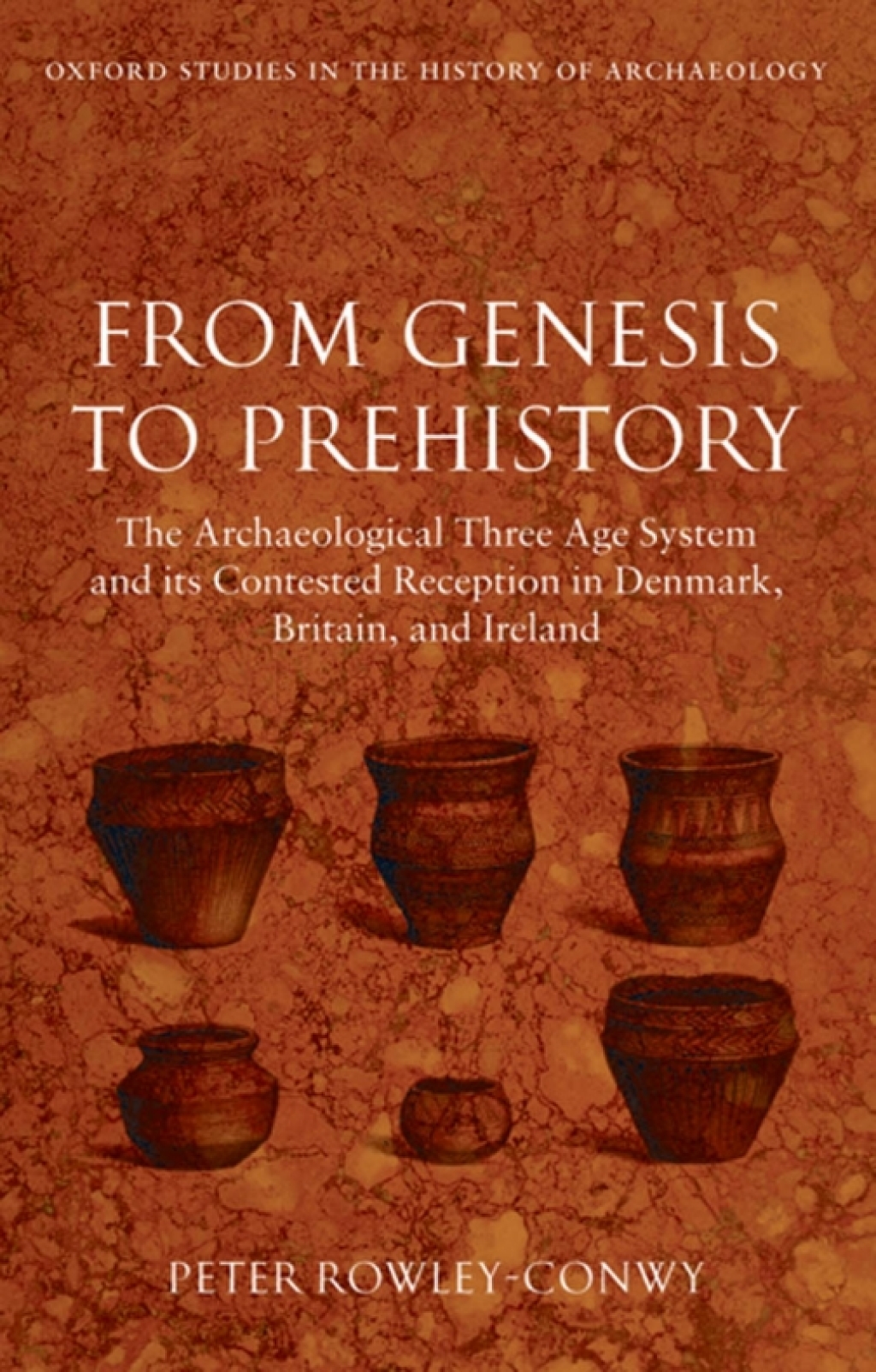 From Genesis to Prehistory The Archaeological Three Age System and its Contested Reception in Denmark, Britain, and Ireland