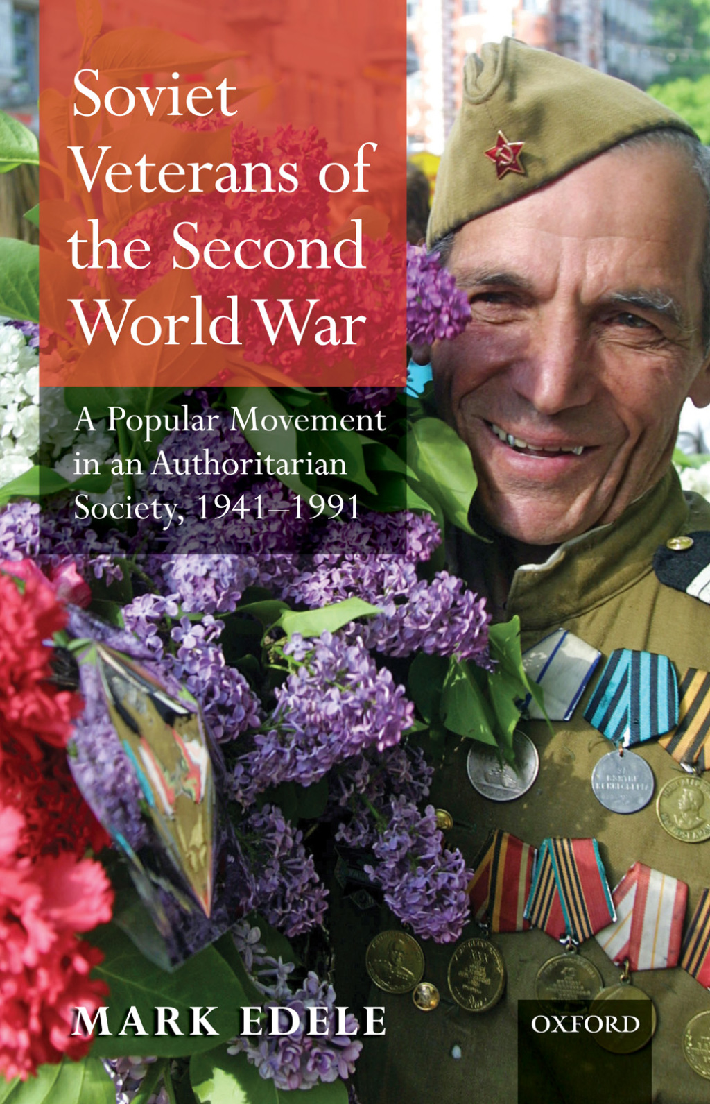 Soviet Veterans of the Second World War A Popular Movement in an Authoritarian Society, 1941-1991