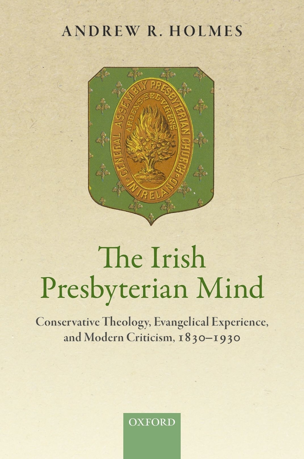 The Irish Presbyterian Mind Conservative Theology, Evangelical Experience, and Modern Criticism, 1830-1930