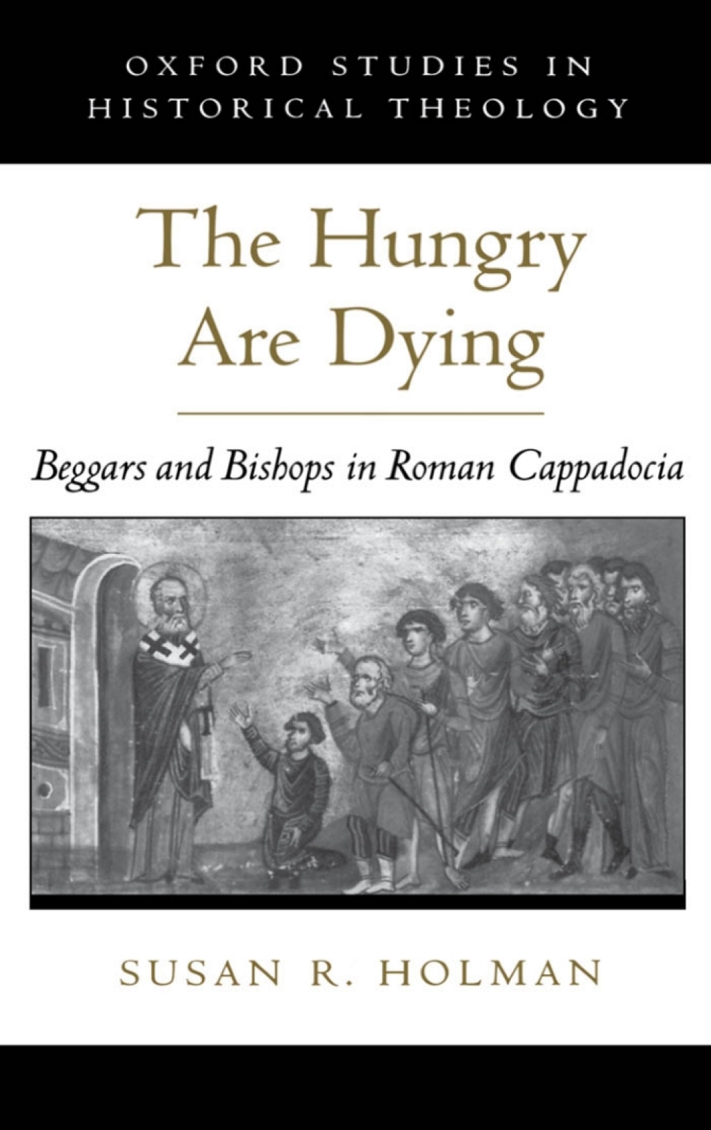 The Hungry Are Dying Beggars and Bishops in Roman Cappadocia
