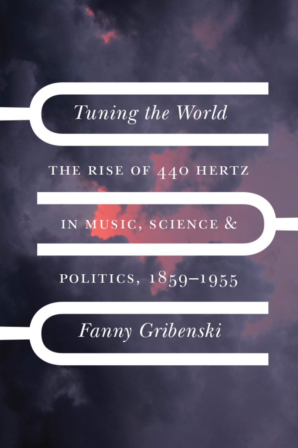 Tuning the World The Rise of 440 Hertz in Music, Science, and Politics, 1859–1955