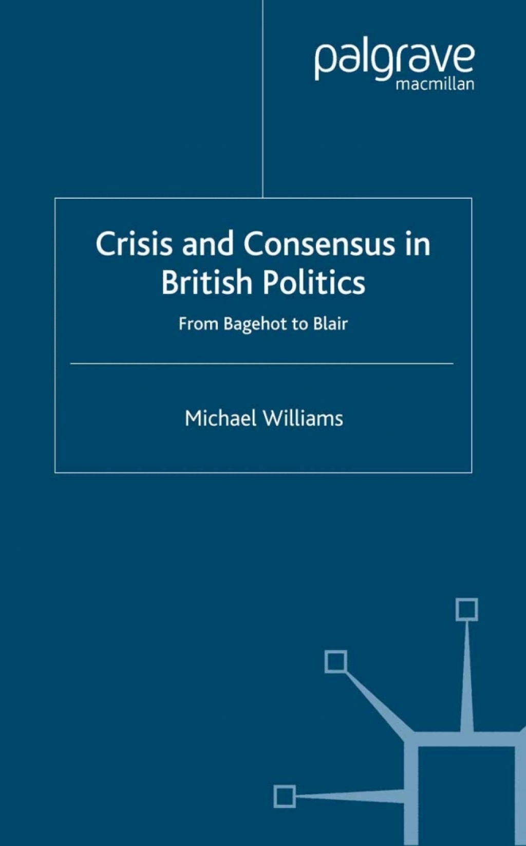 Crisis and Consensus in British Politics From Bagehot to Blair