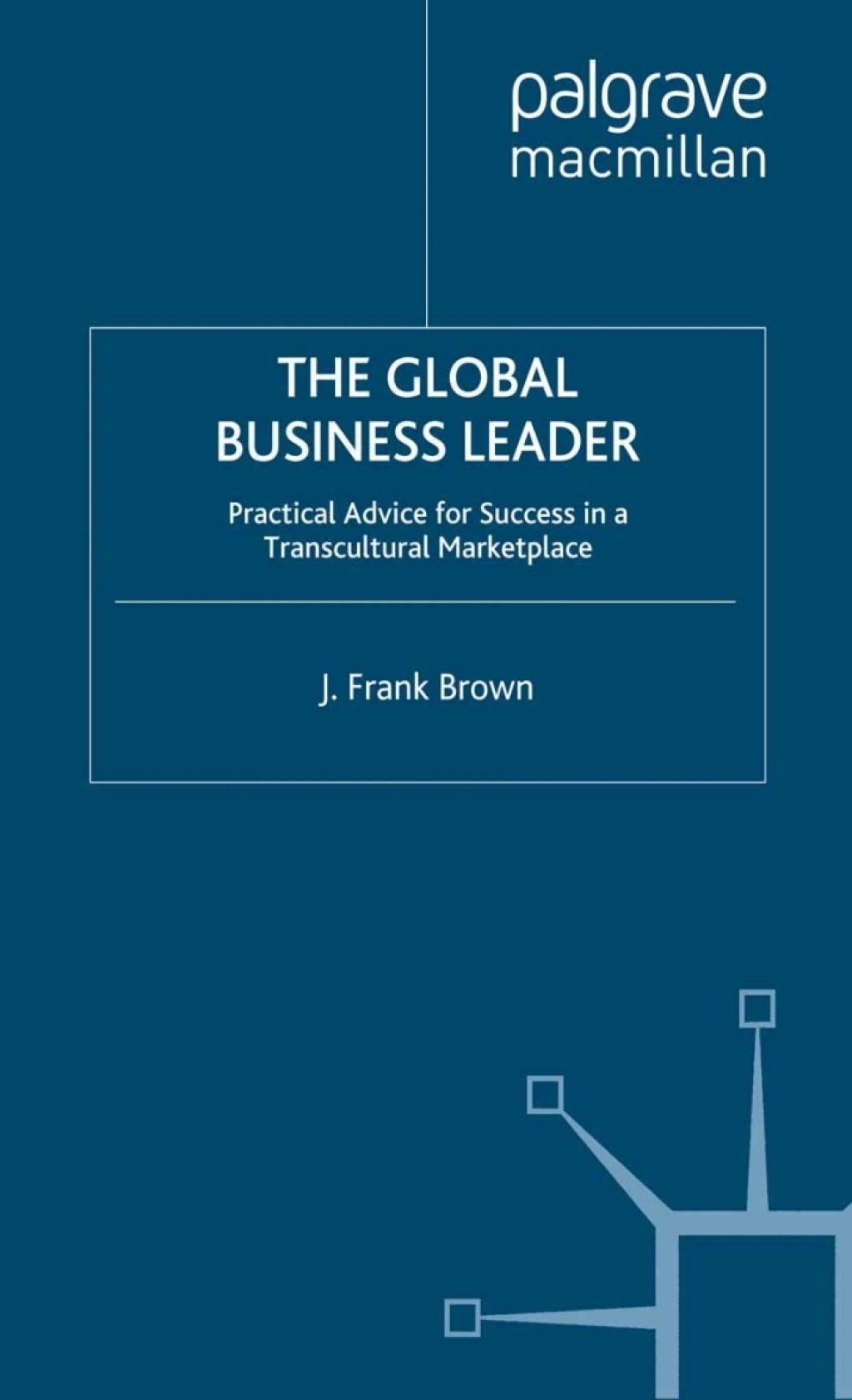 The Global Business Leader Practical Advice for Success in a Transcultural Marketplace