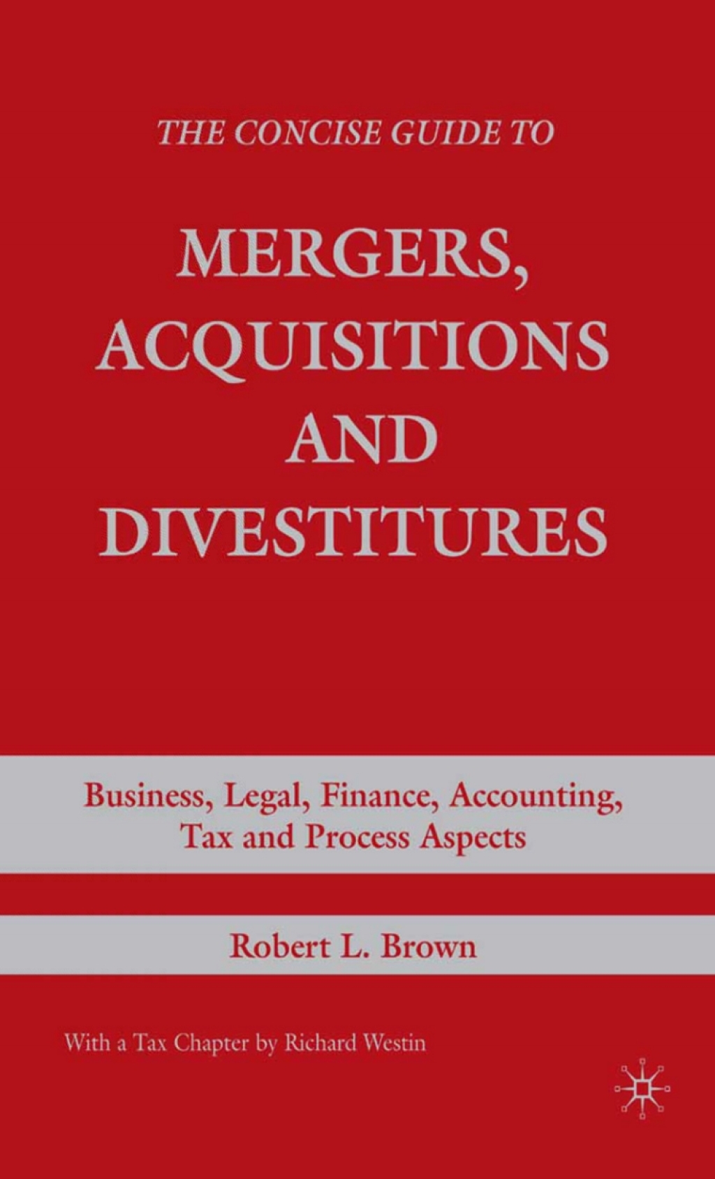 The Concise Guide to Mergers, Acquisitions and Divestitures Business, Legal, Finance, Accounting, Tax and Process Aspects
