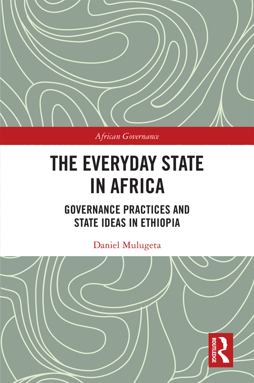 The Everyday State in Africa Governance Practices and State Ideas in Ethiopia 1st Edition