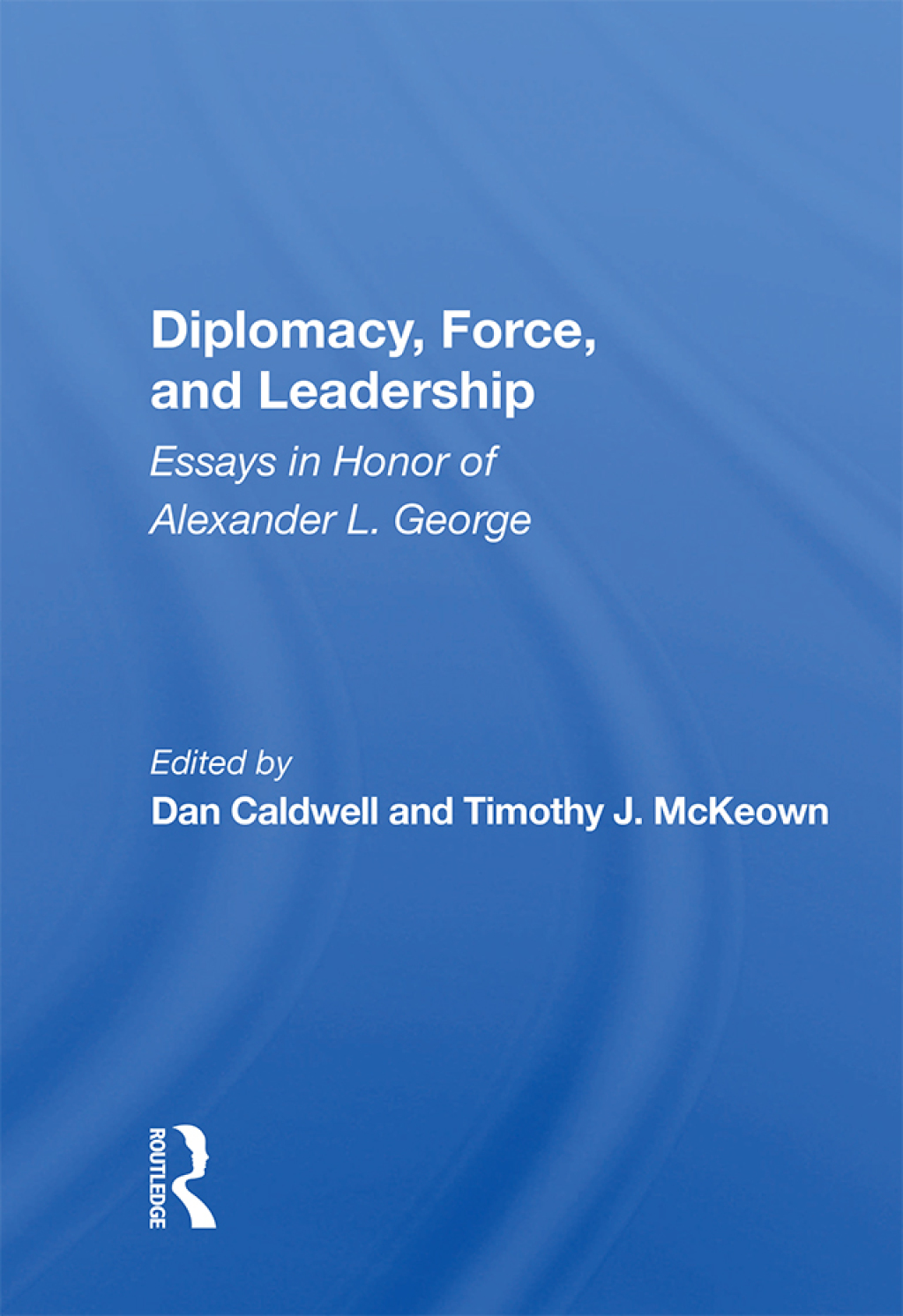 Diplomacy, Force, and Leadership Essays in Honor of Alexander L. George 1st Edition