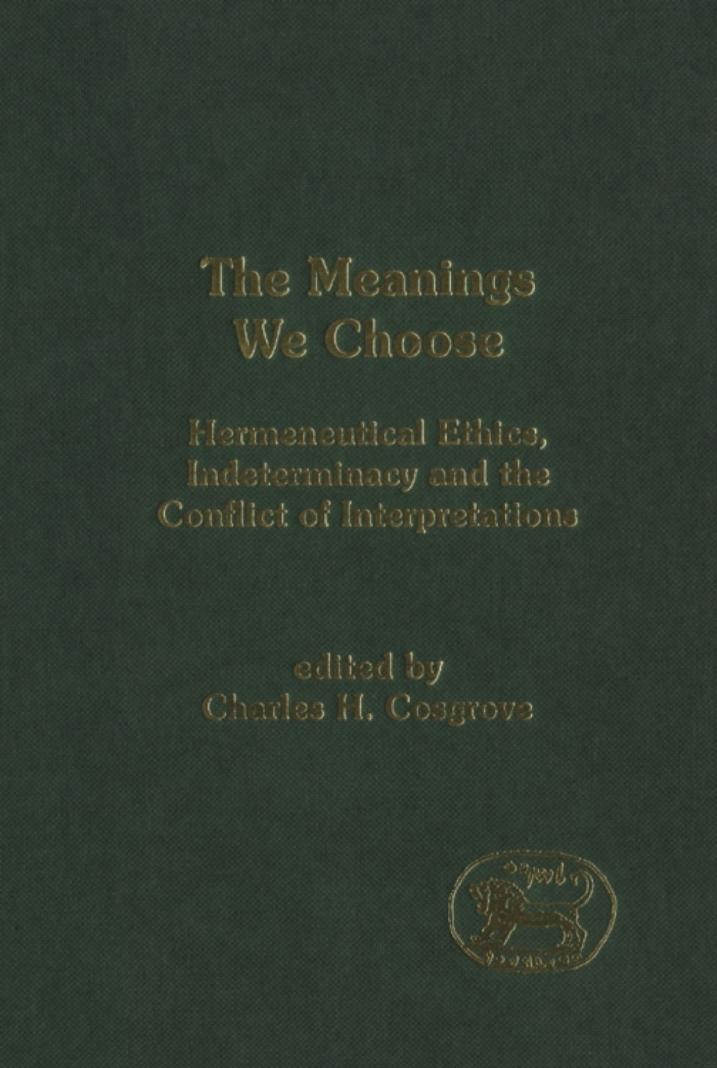 The Meanings We Choose Hermeneutical Ethics, Indeterminacy and the Conflict of Interpretations 1st Edition