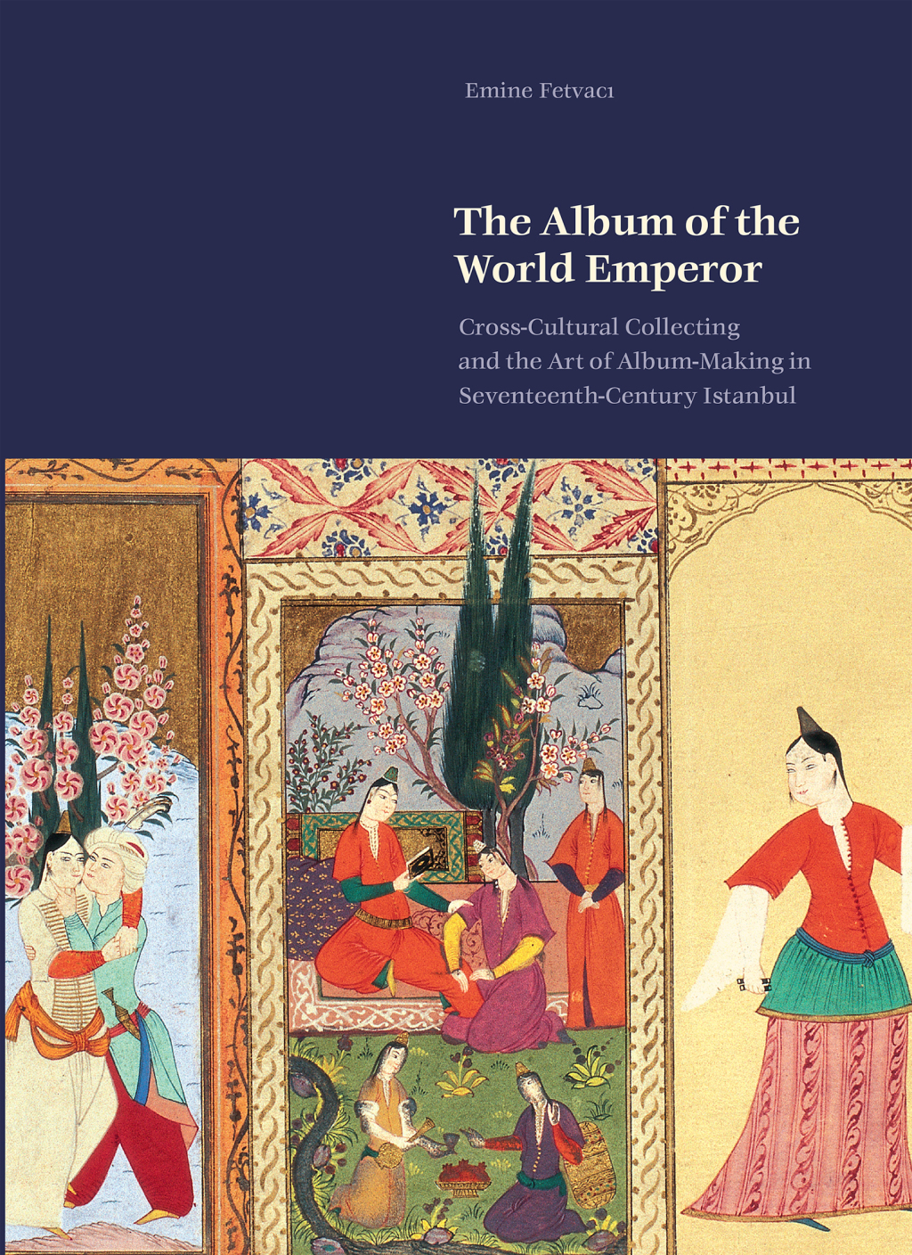The Album of the World Emperor Cross-Cultural Collecting and Album Making in Seventeenth-Century Istanbul