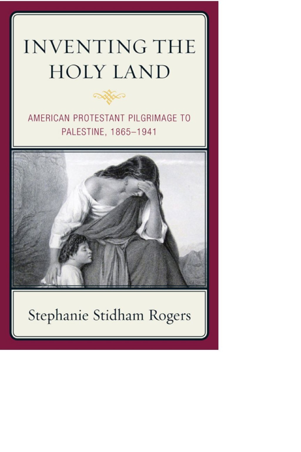 Inventing the Holy Land American Protestant Pilgrimage to Palestine, 1865–1941