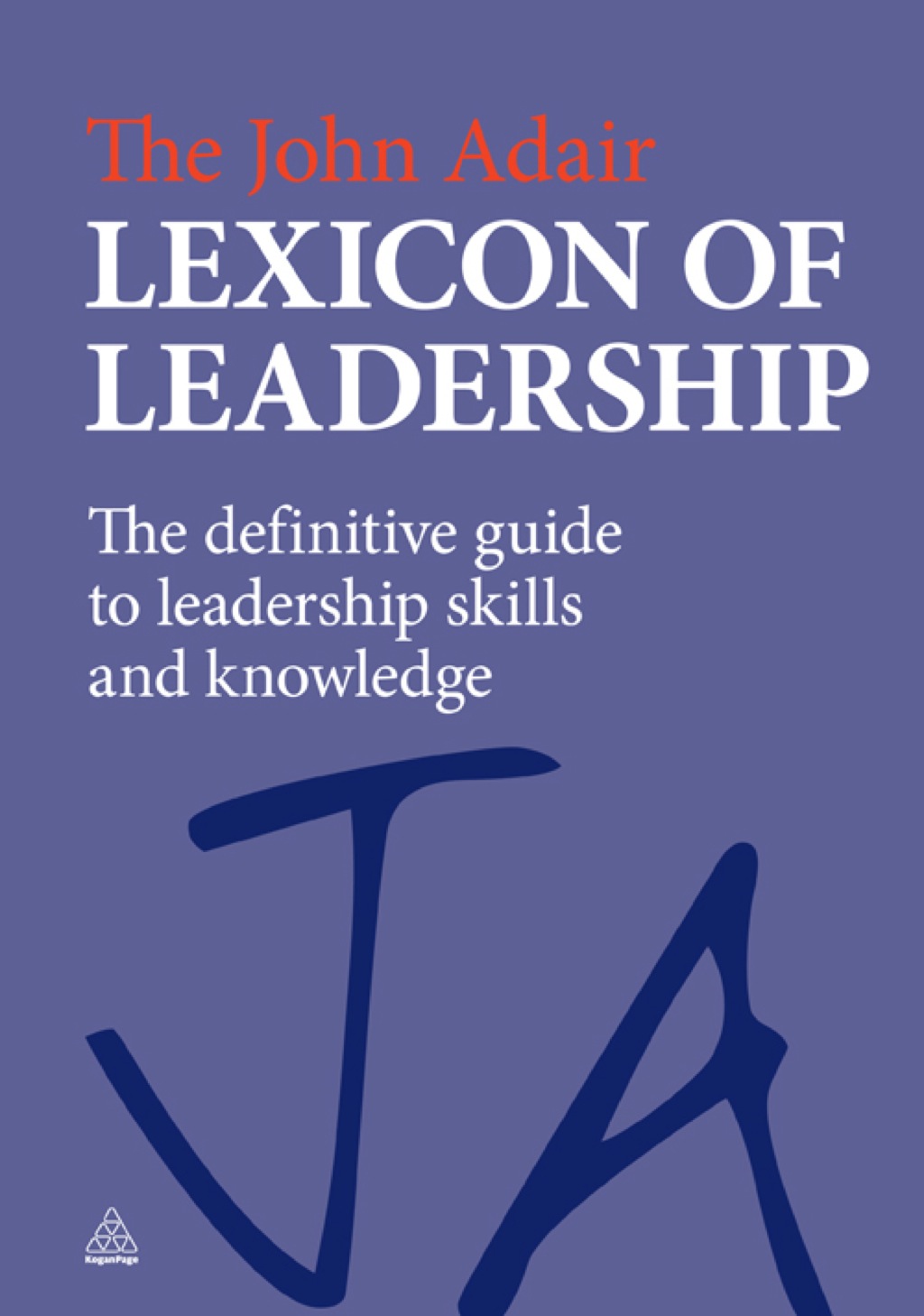 The John Adair Lexicon of Leadership The Definitive Guide to Leadership Skills and Knowledge 1st Edition