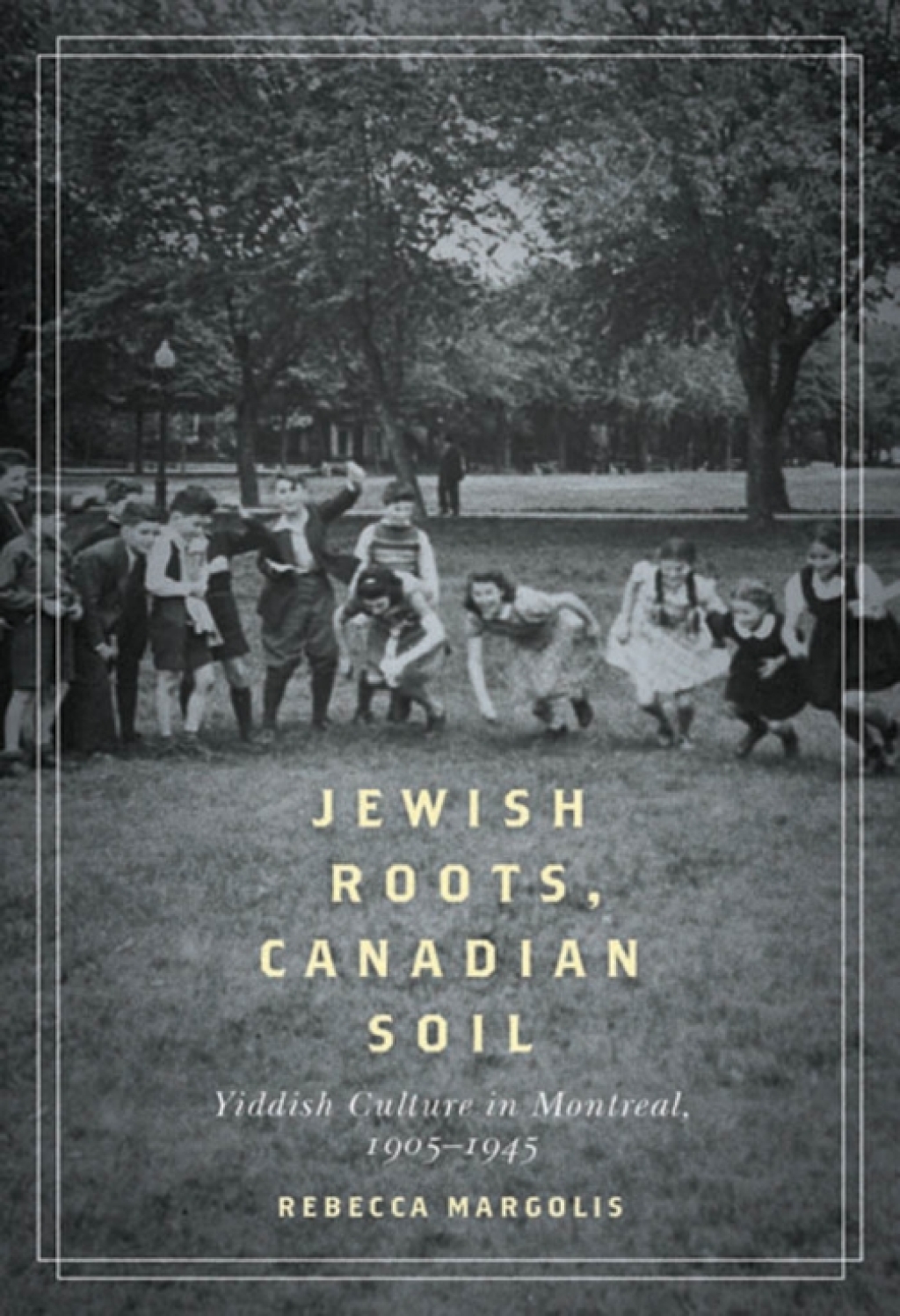 Jewish Roots, Canadian Soil Yiddish Cultural Life in Montreal, 1905-1945