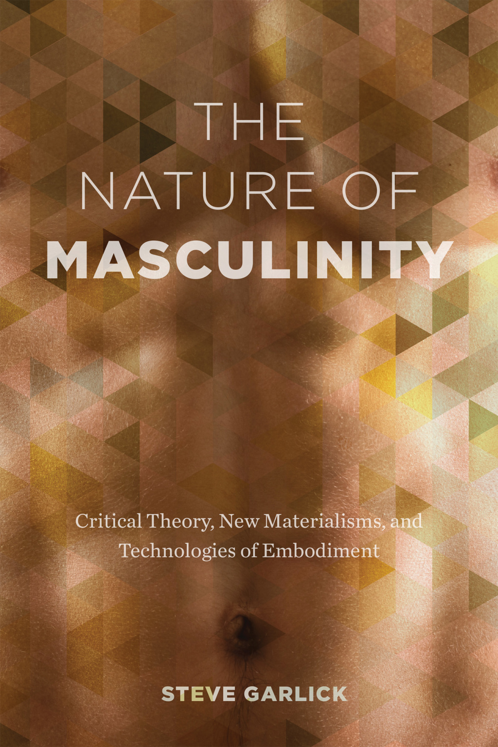 The Nature of Masculinity Critical Theory, New Materialisms, and Technologies of Embodiment 1st Edition