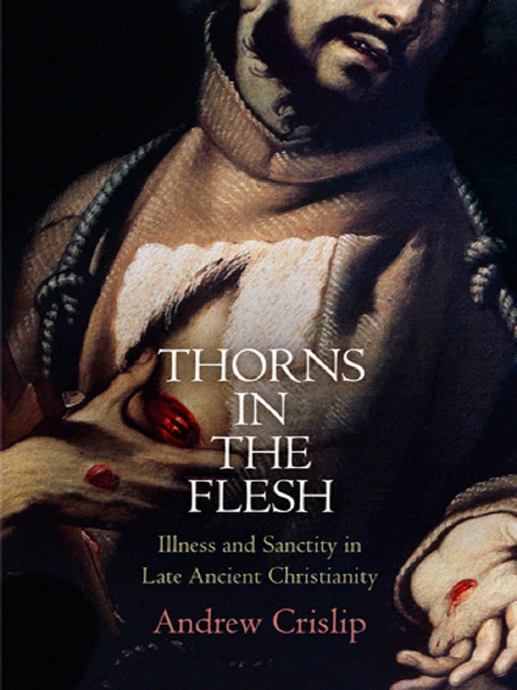 Thorns in the Flesh Illness and Sanctity in Late Ancient Christianity