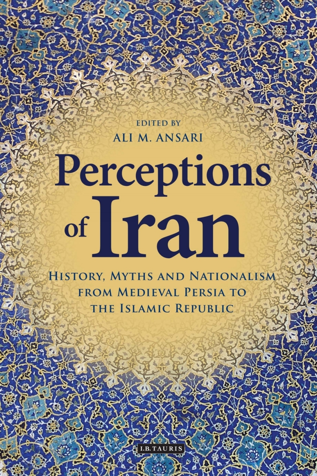Perceptions of Iran History, Myths and Nationalism from Medieval Persia to the Islamic Republic 1st Edition