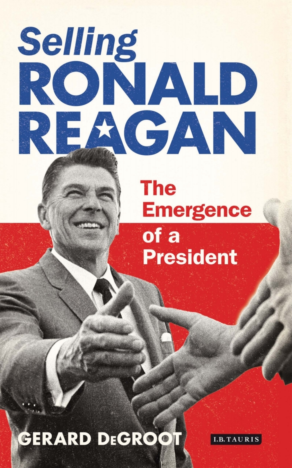 Selling Ronald Reagan The Emergence of a President 1st Edition