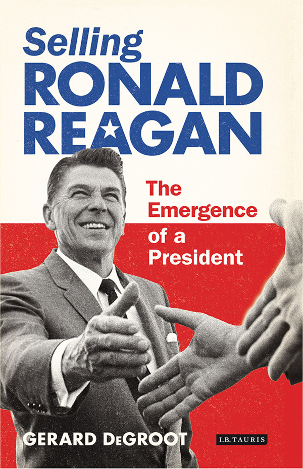 Selling Ronald Reagan The Emergence of a President 1st Edition