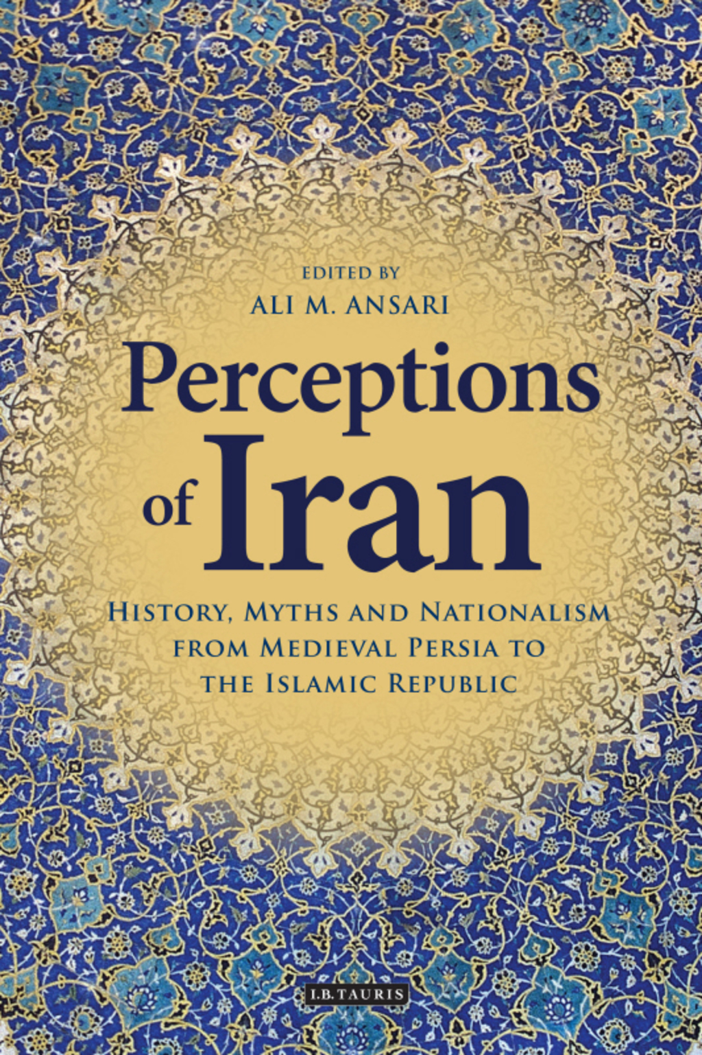 Perceptions of Iran History, Myths and Nationalism from Medieval Persia to the Islamic Republic 1st Edition