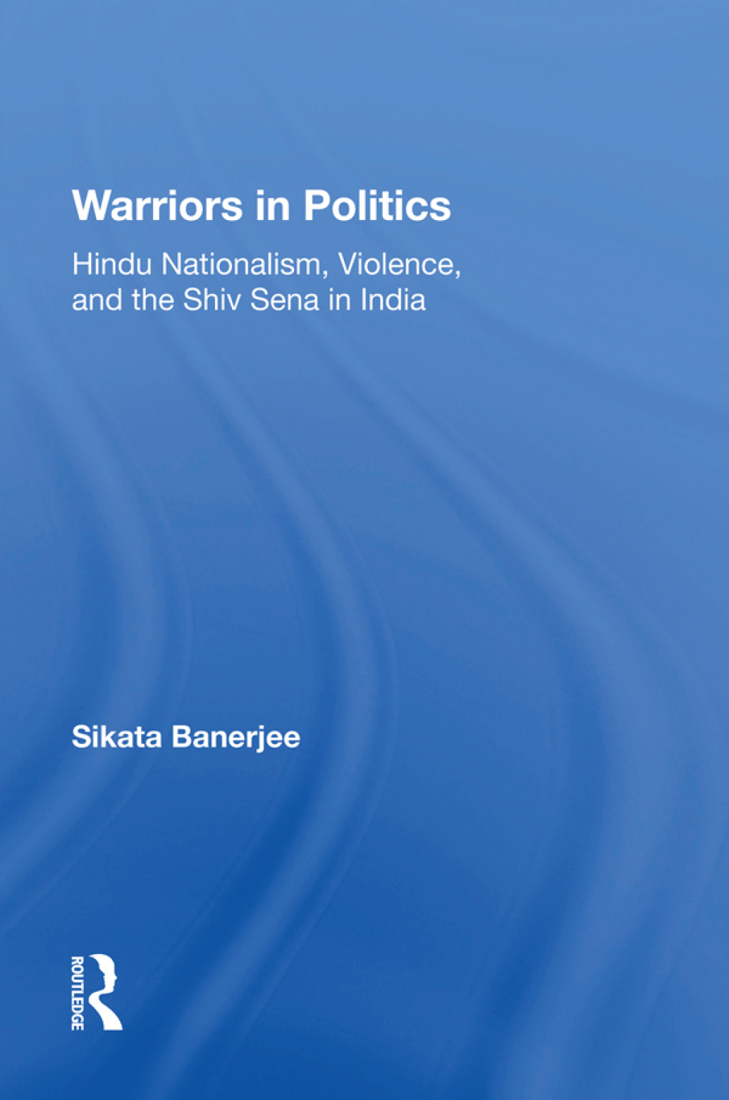 Warriors In Politics Hindu Nationalism, Violence, And The Shiv Sena In India 1st Edition