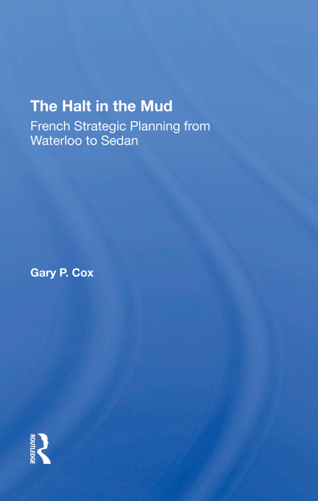 The Halt In The Mud French Strategic Planning From Waterloo To Sedan 1st Edition