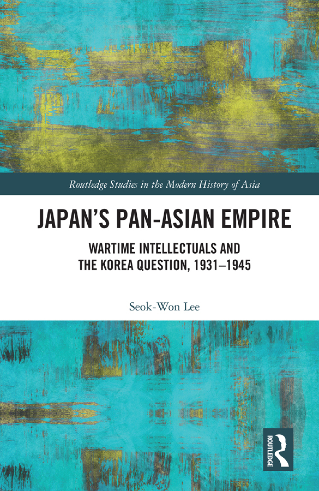 Japan’s Pan-Asian Empire Wartime Intellectuals and the Korea Question, 1931–1945 1st Edition