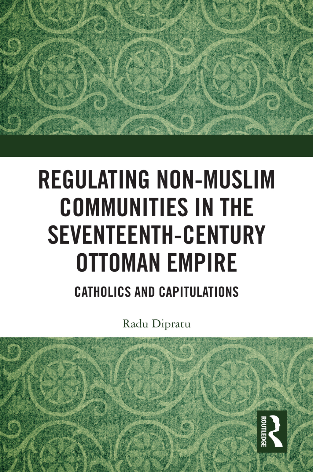 Regulating Non-Muslim Communities in the Seventeenth-Century Ottoman Empire Catholics and Capitulations 1st Edition