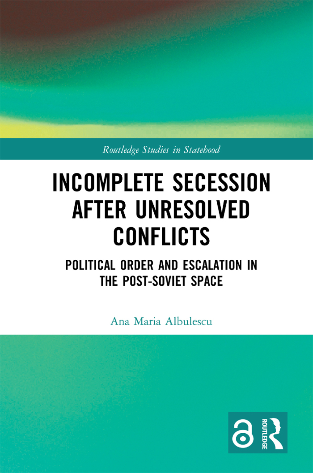 Incomplete Secession after Unresolved Conflicts Political Order and Escalation in the Post-Soviet Space 1st Edition