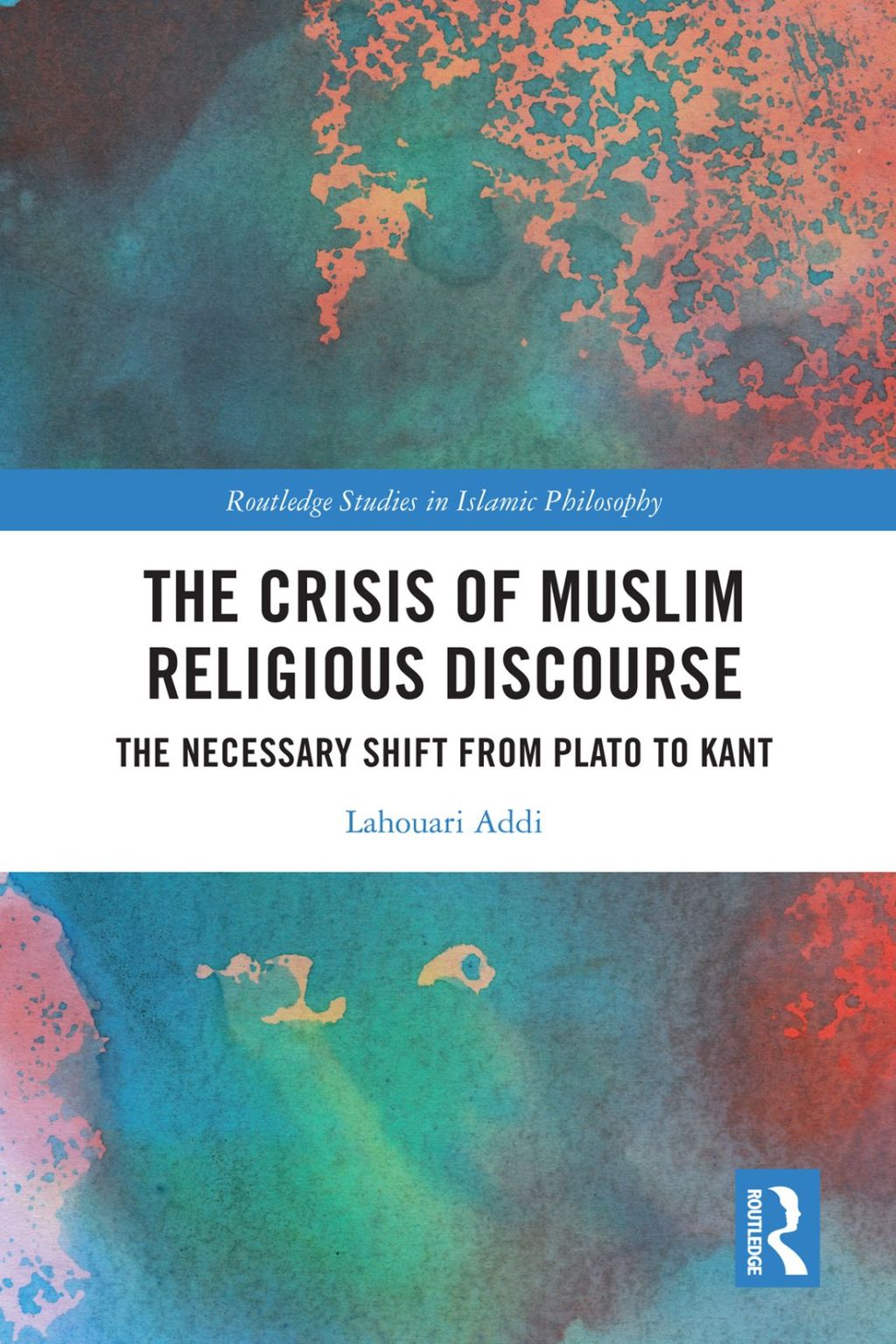 The Crisis of Muslim Religious Discourse The Necessary Shift from Plato to Kant 1st Edition