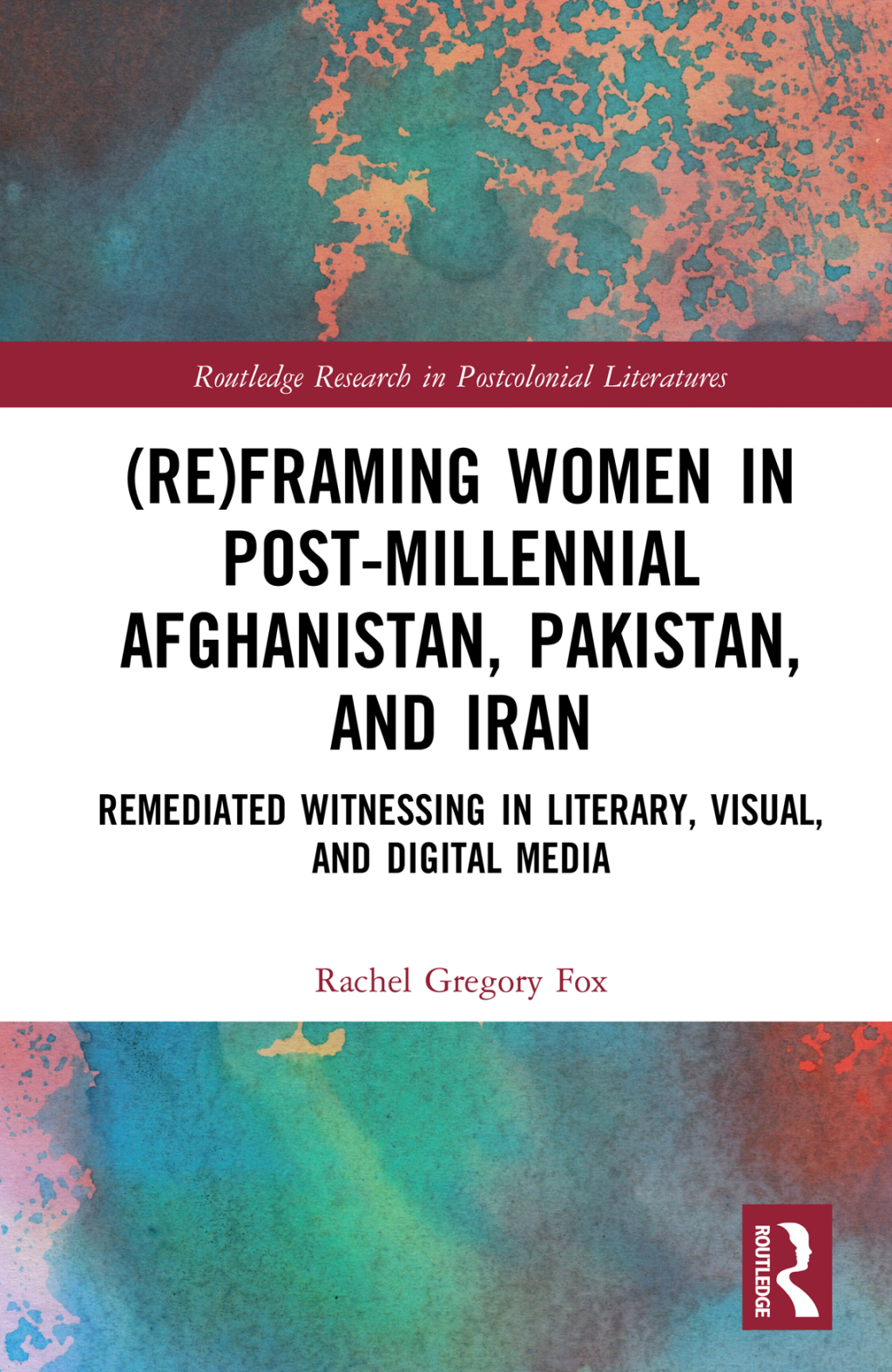 (Re)Framing Women in Post-Millennial Afghanistan, Pakistan, and Iran Remediated Witnessing in Literary, Visual, and Digital Media 1st Edition