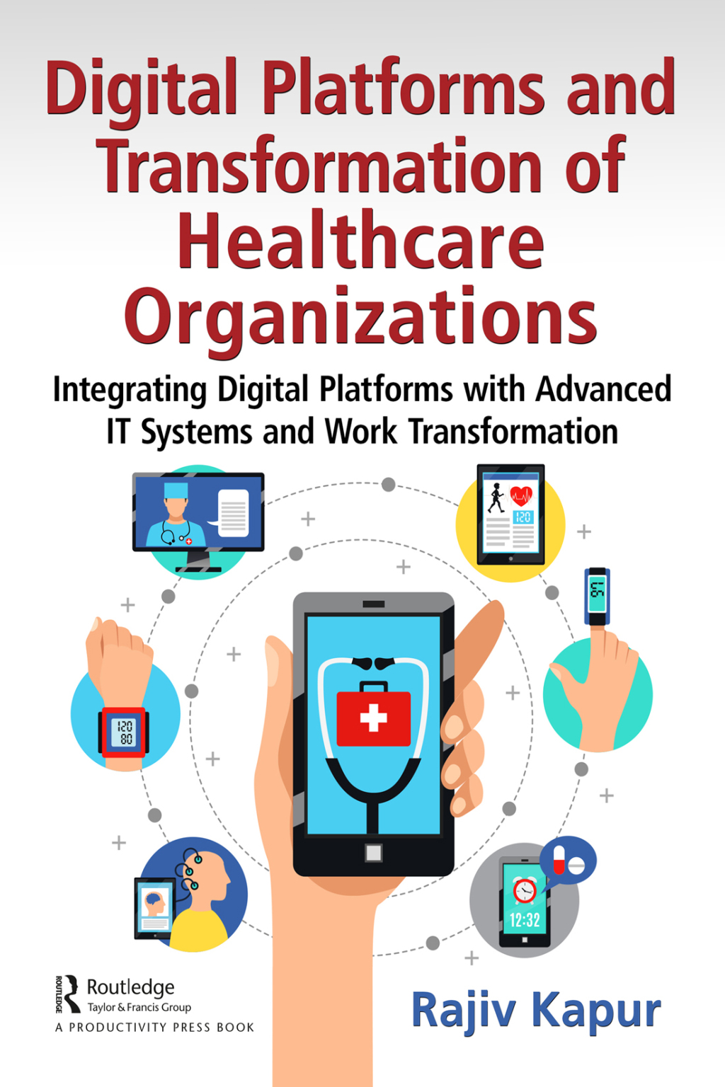 Digital Platforms and Transformation of Healthcare Organizations Integrating Digital Platforms with Advanced IT Systems and Work Transformation 1st Edition