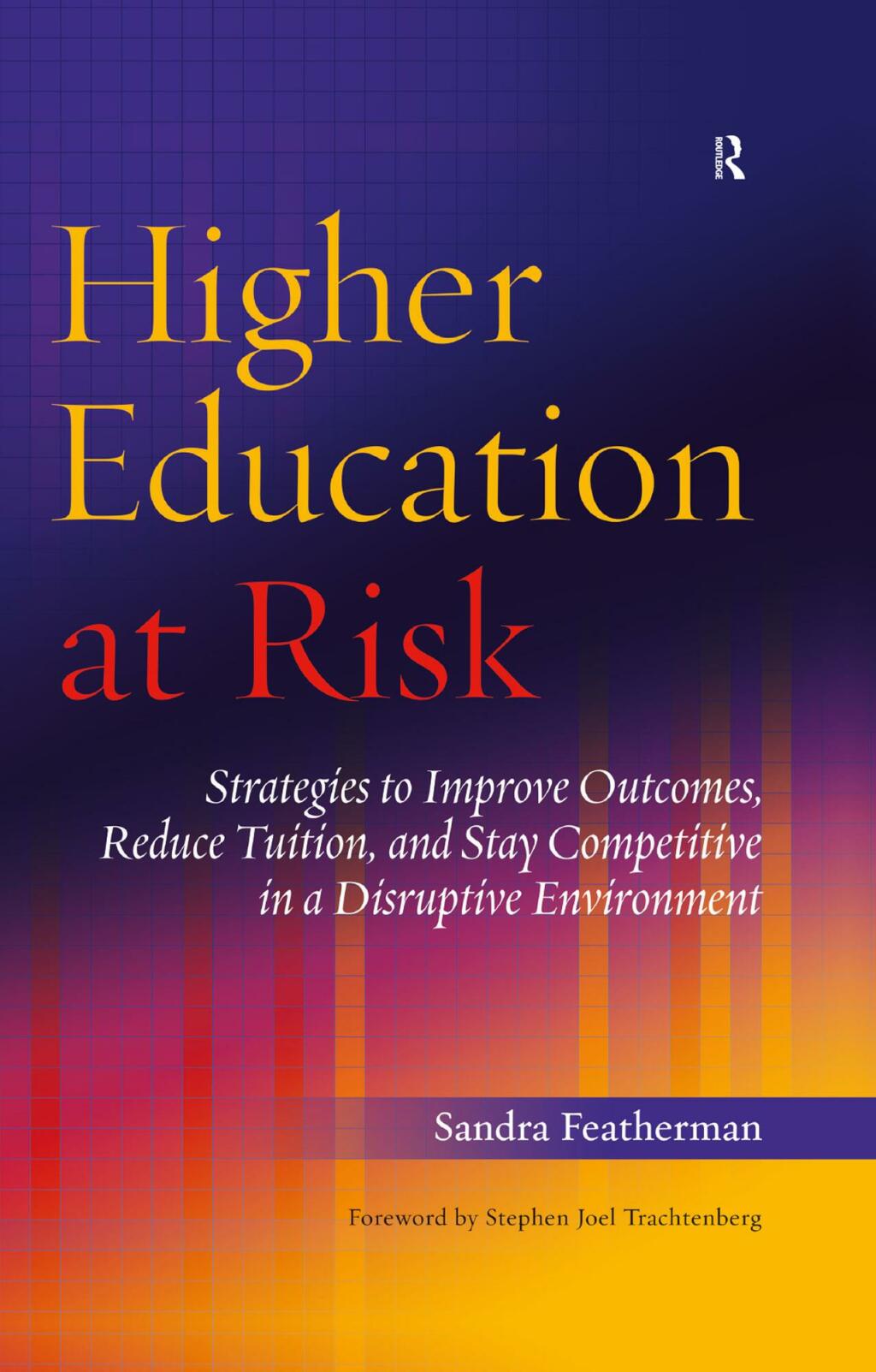 Higher Education at Risk Strategies to Improve Outcomes, Reduce Tuition, and Stay Competitive in a Disruptive Environment 1st Edition