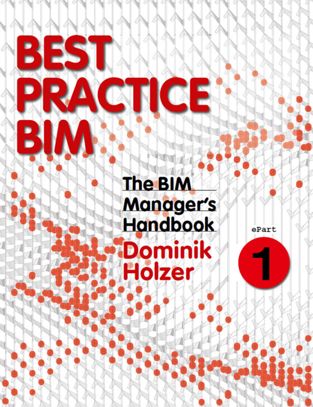 The BIM Manager's Handbook, Part 1: Best Practice BIM 1st Edition