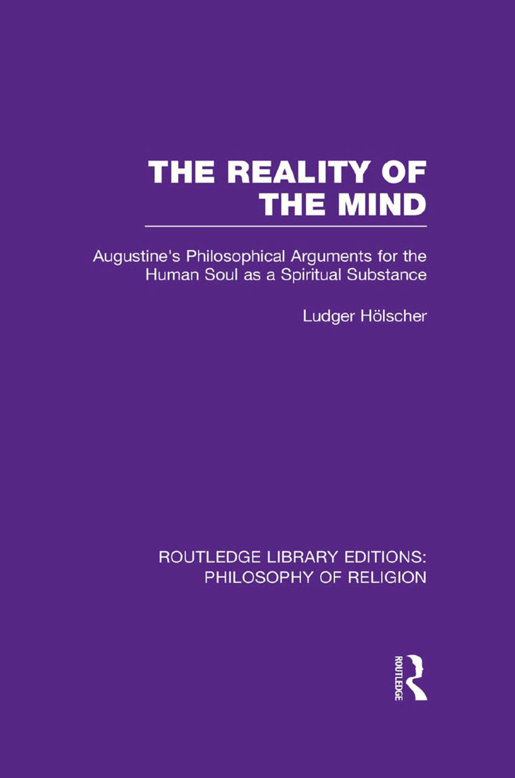 The Reality of the Mind St Augustine's Philosophical Arguments for the Human Soul as a Spiritual Substance 1st Edition