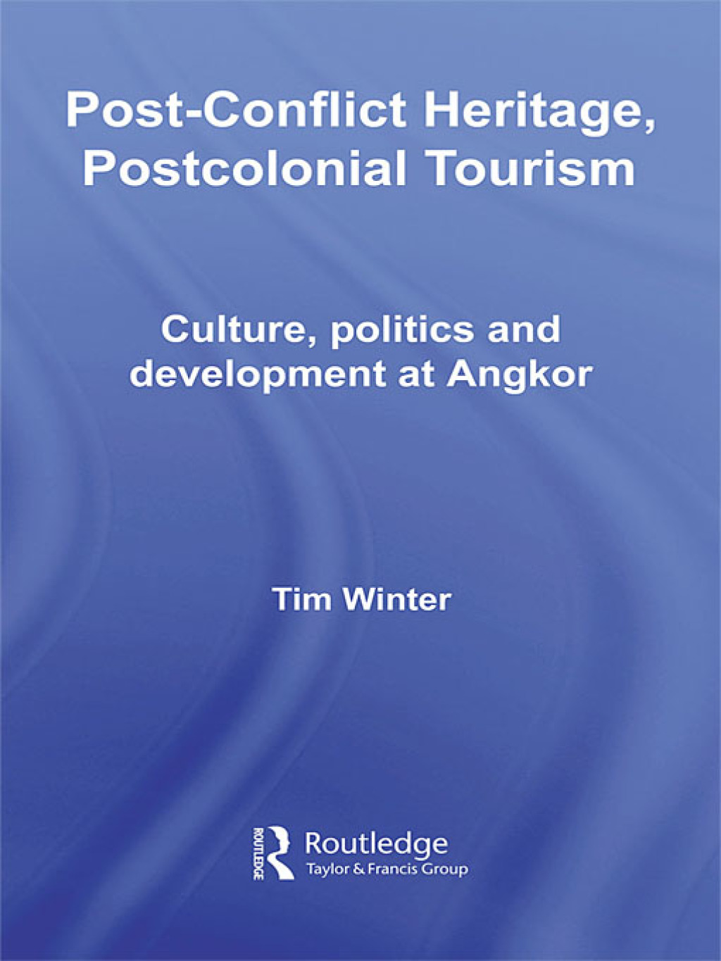 Post-Conflict Heritage, Postcolonial Tourism Tourism, Politics and Development at Angkor 1st Edition
