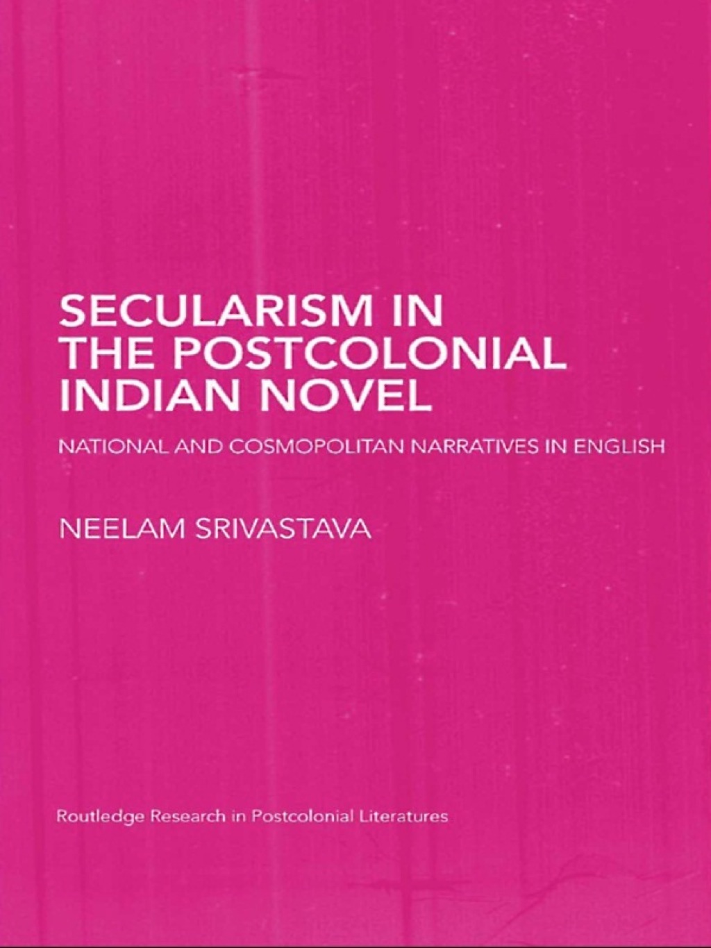 Secularism in the Postcolonial Indian Novel National and Cosmopolitan Narratives in English 1st Edition