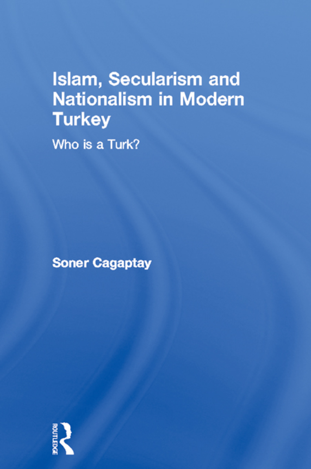 Islam, Secularism and Nationalism in Modern Turkey Who is a Turk? 1st Edition