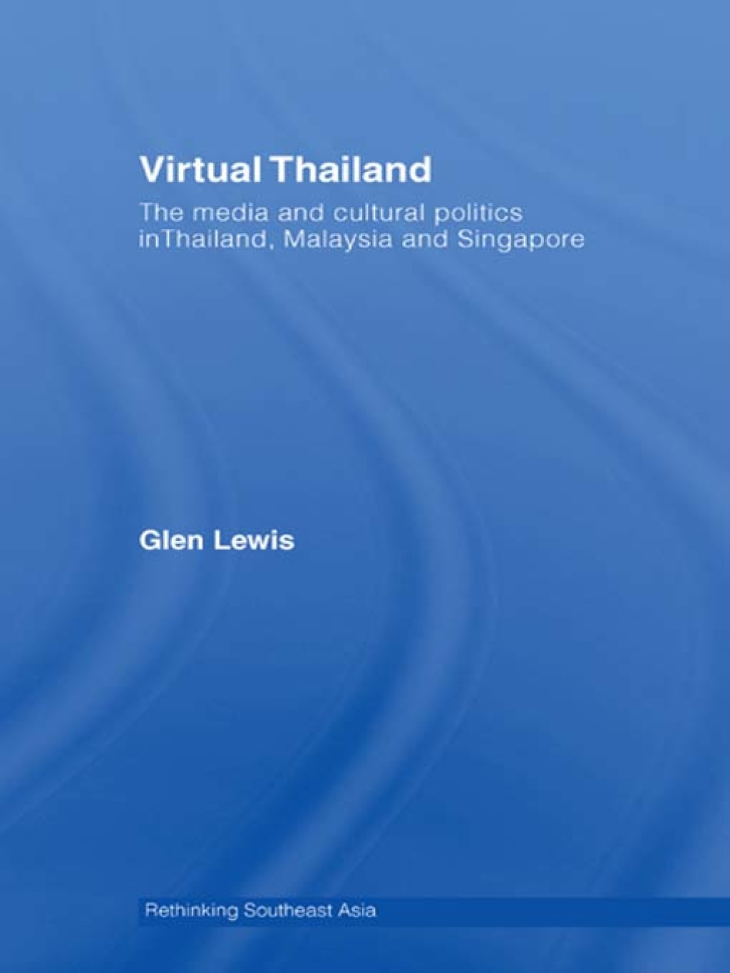 Virtual Thailand The Media and Cultural Politics in Thailand, Malaysia and Singapore 1st Edition