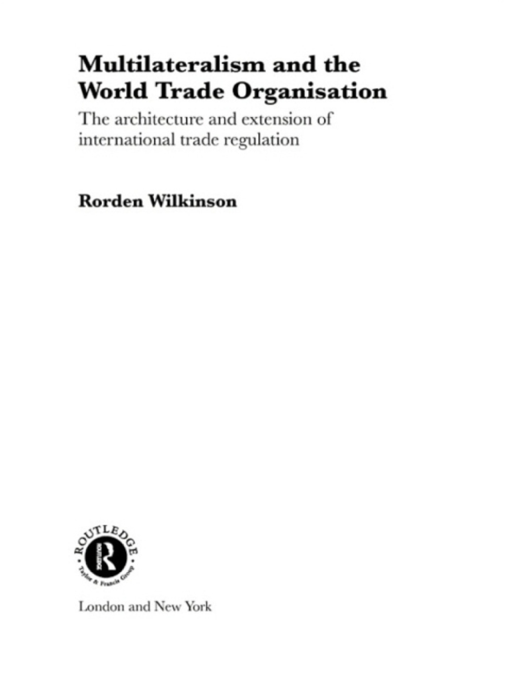Multilateralism and the World Trade Organisation The Architecture and Extension of International Trade Regulation 1st Edition