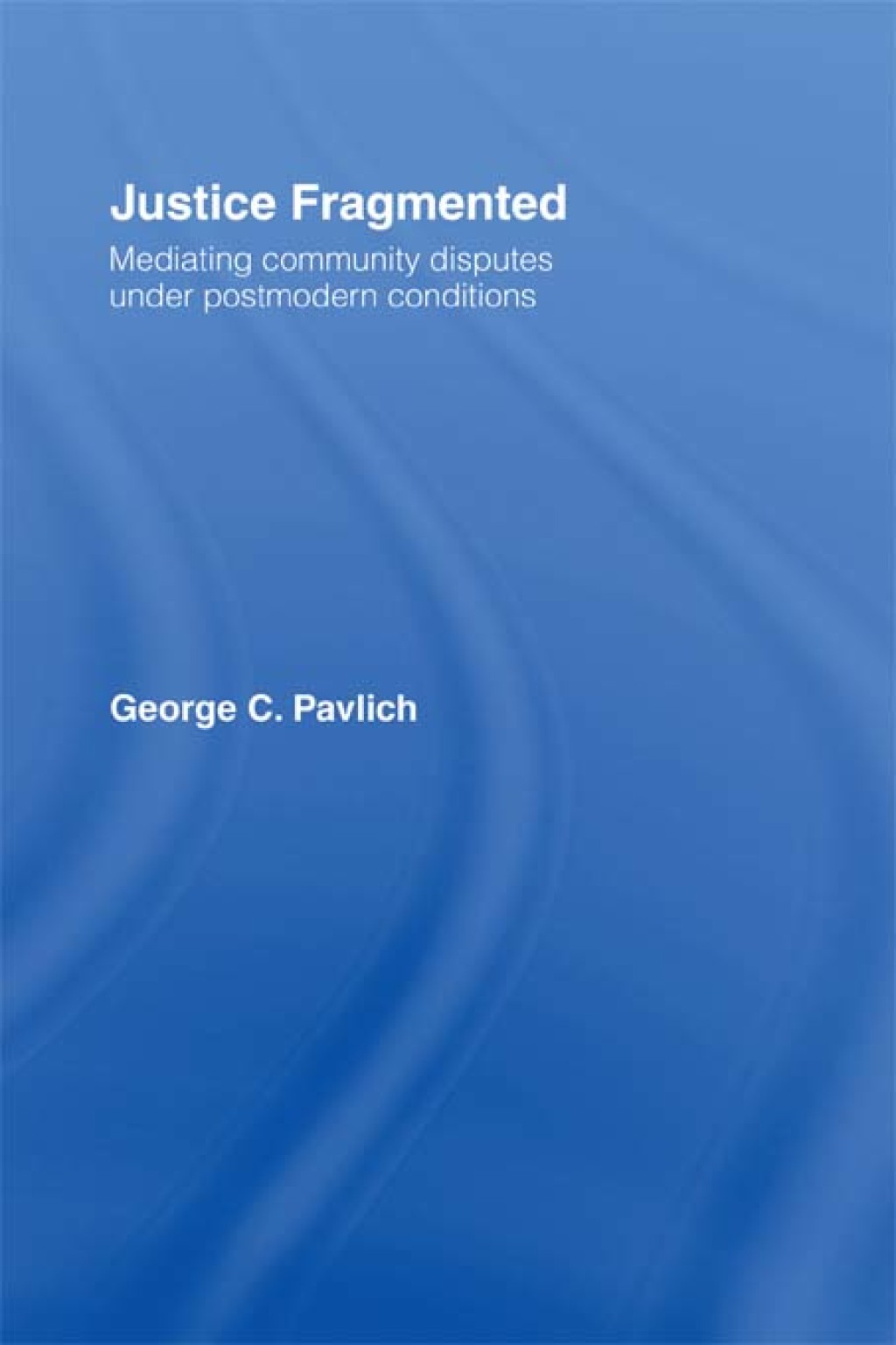 Justice Fragmented Mediating Community Disputes Under Postmodern Conditions 1st Edition