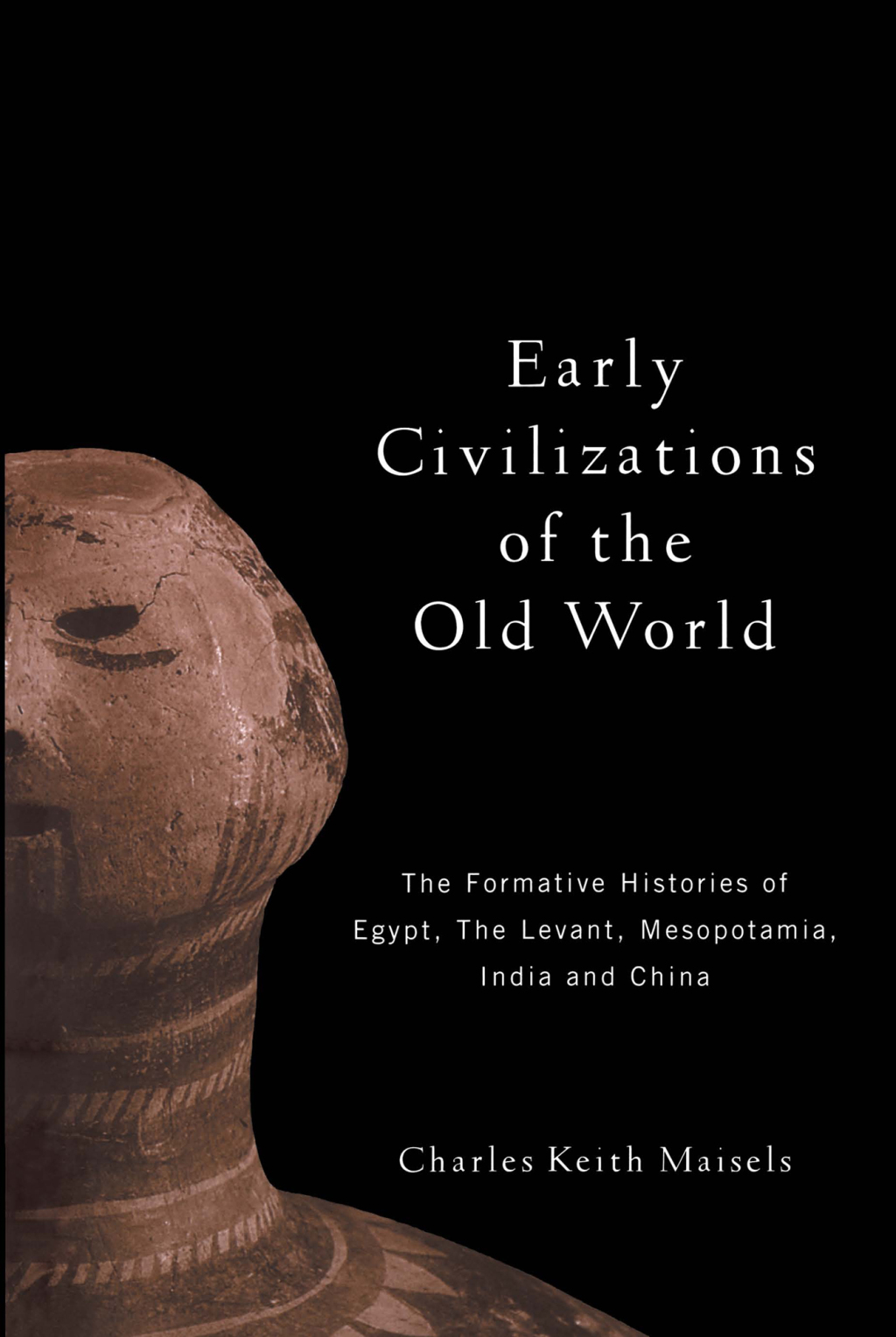 Early Civilizations of the Old World The Formative Histories of Egypt, The Levant, Mesopotamia, India and China 1st Edition