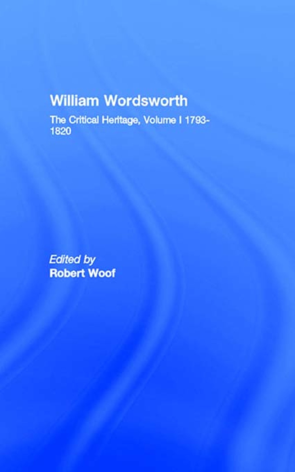 William Wordsworth The Critical Heritage, Volume I 1793-1820 1st Edition