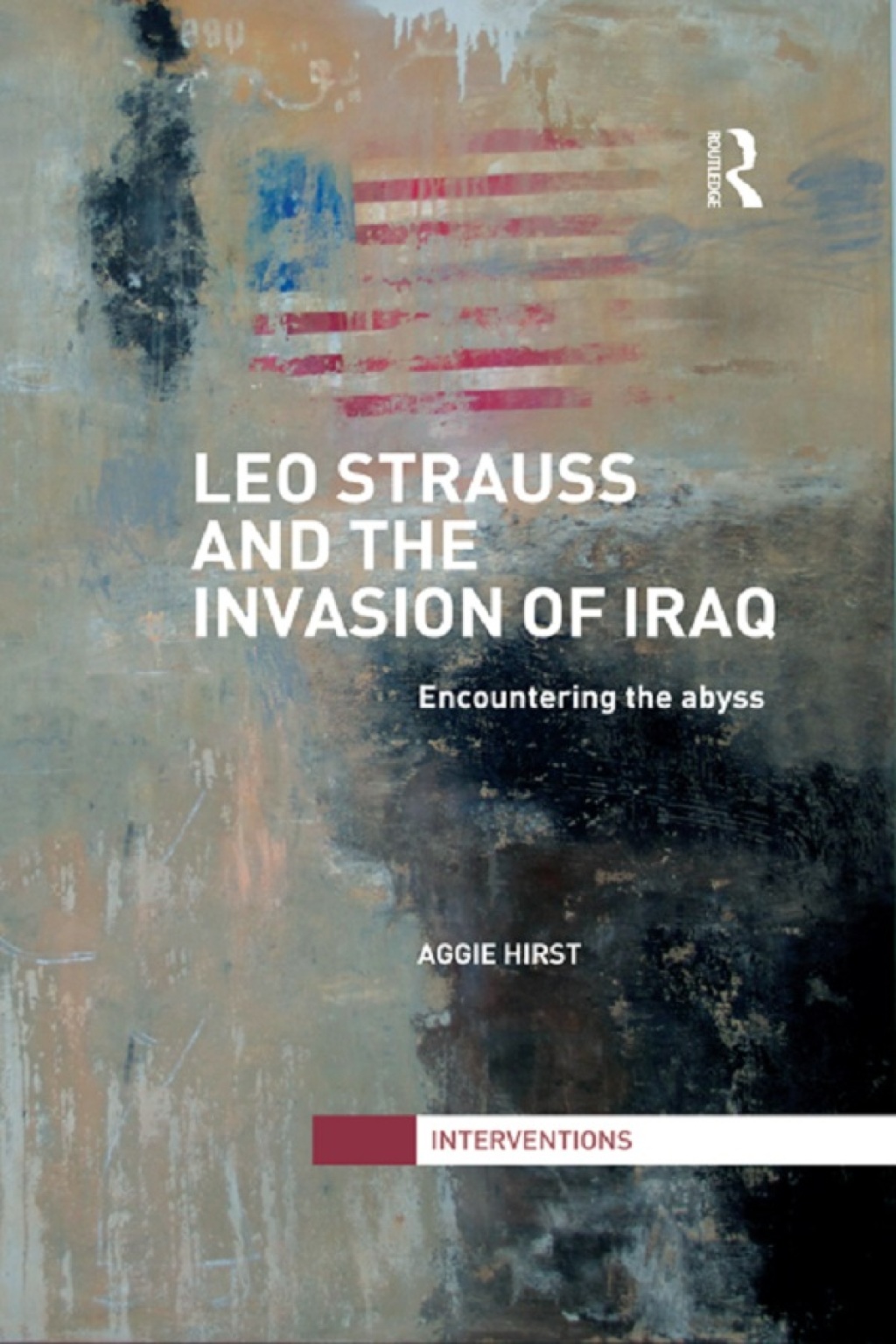 Leo Strauss and the Invasion of Iraq Encountering the Abyss 1st Edition