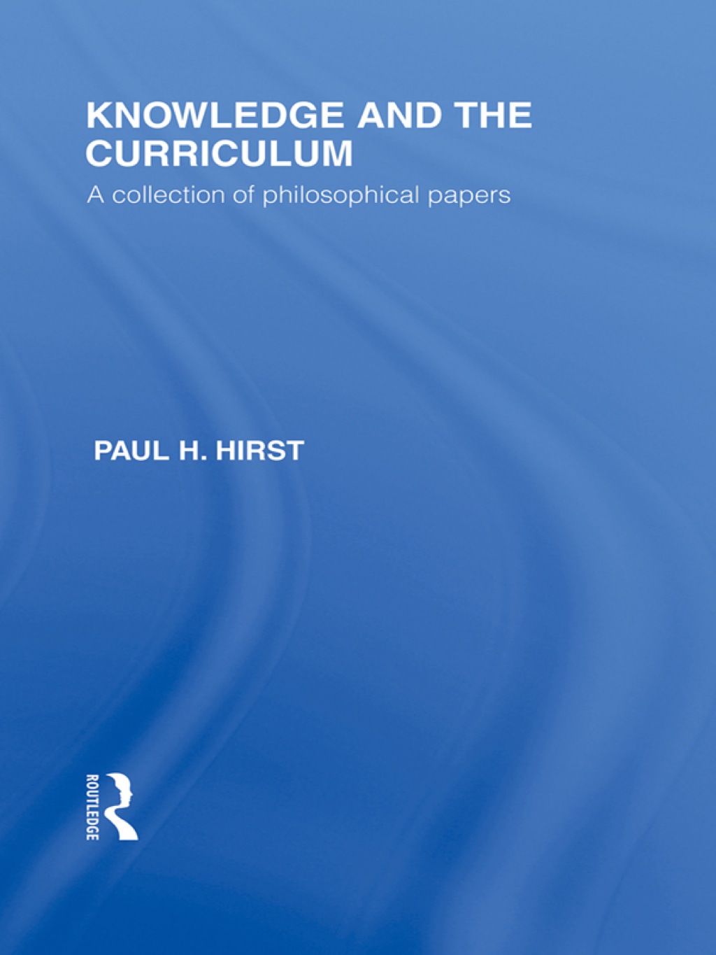 Knowledge and the Curriculum (International Library of the Philosophy of Education Volume 12) A Collection of Philosophical Papers 1st Edition