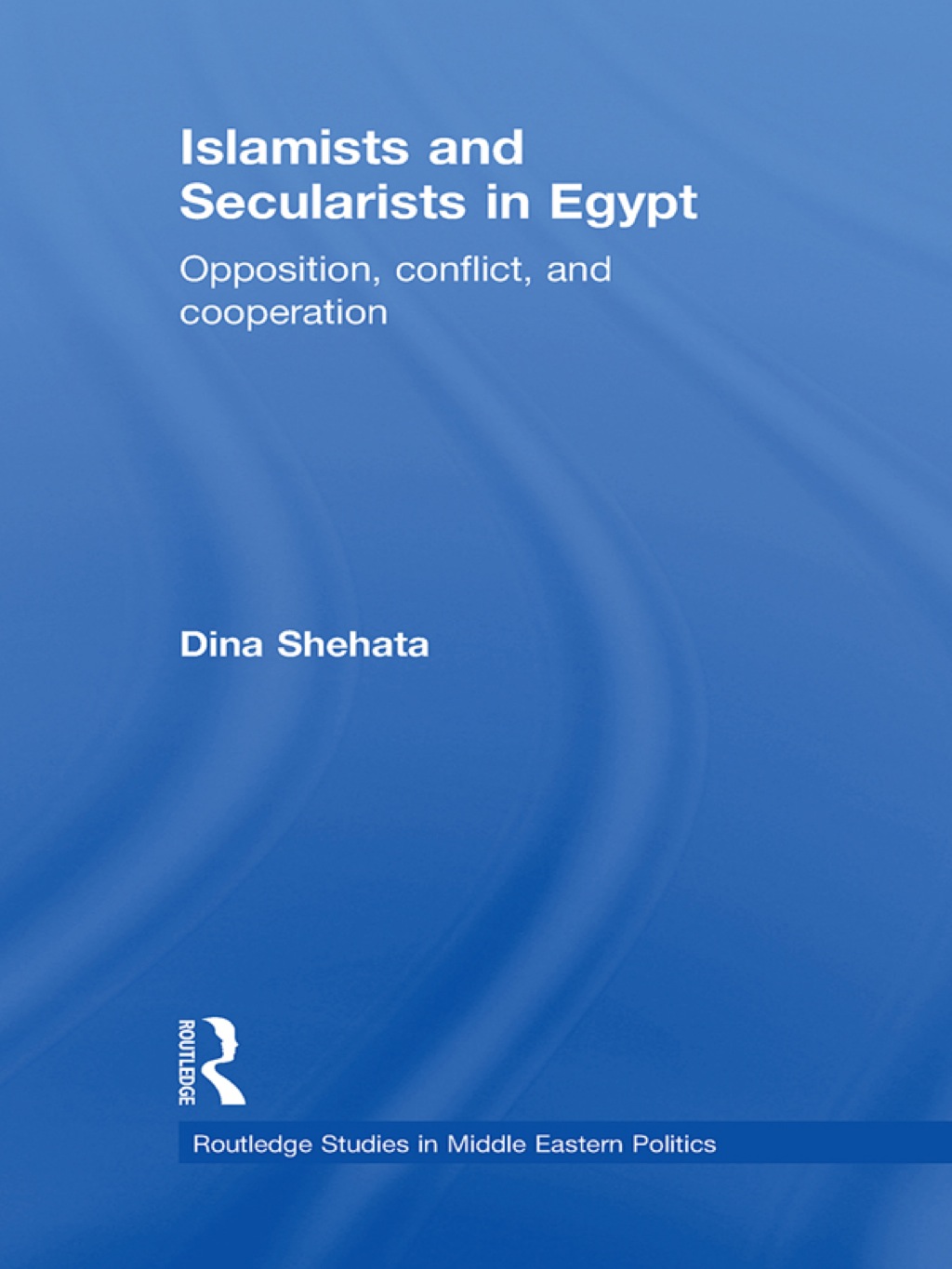 Islamists and Secularists in Egypt Opposition, Conflict & Cooperation 1st Edition