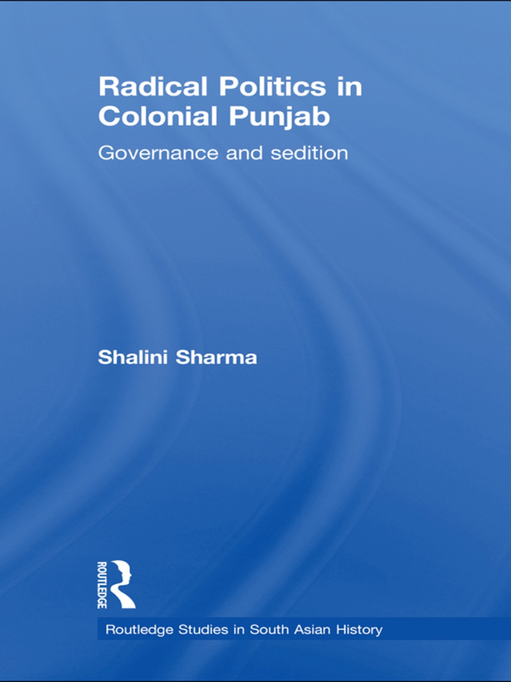 Radical Politics in Colonial Punjab Governance and Sedition 1st Edition