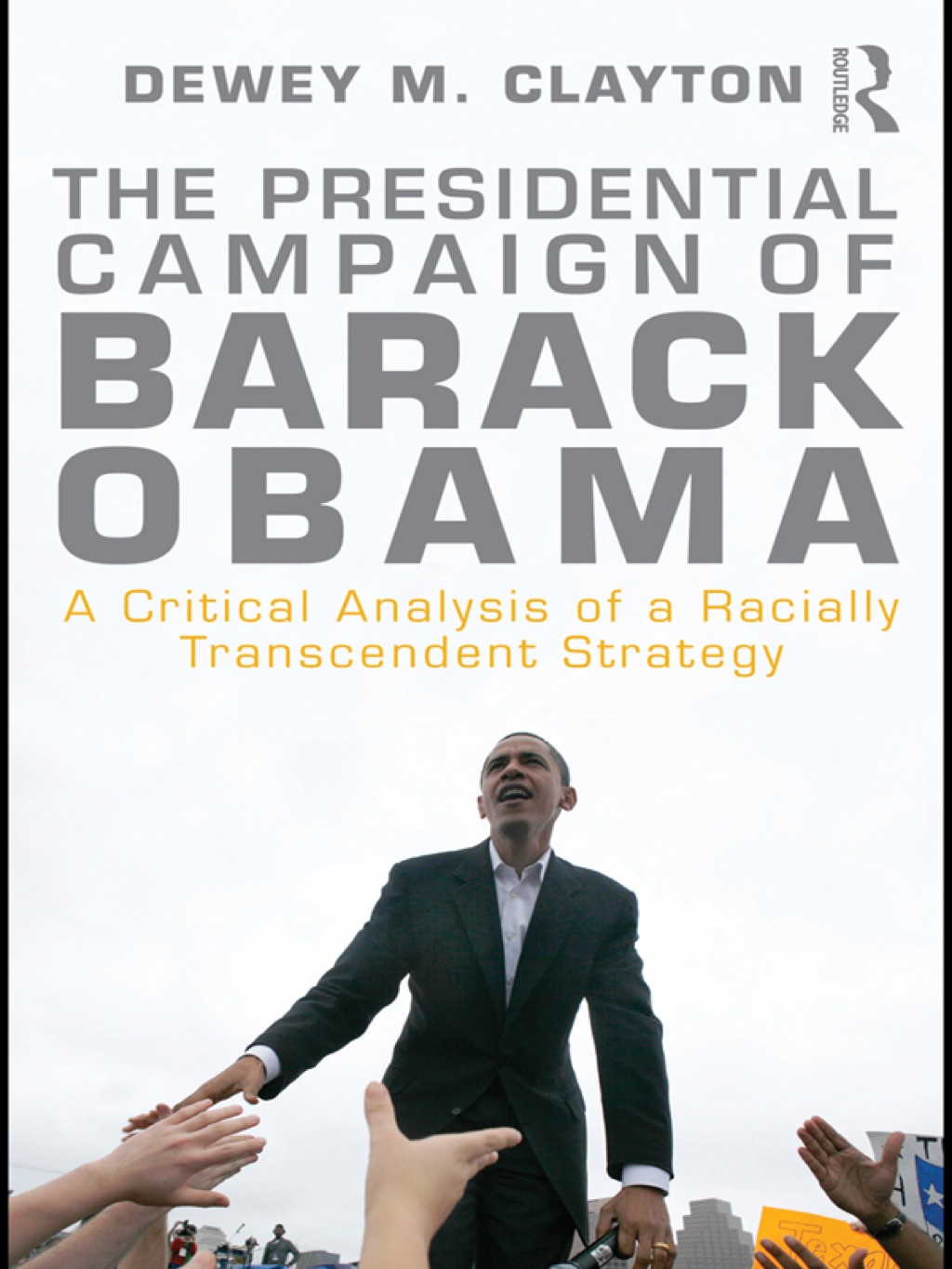 The Presidential Campaign of Barack Obama A Critical Analysis of a Racially Transcendent Strategy 1st Edition
