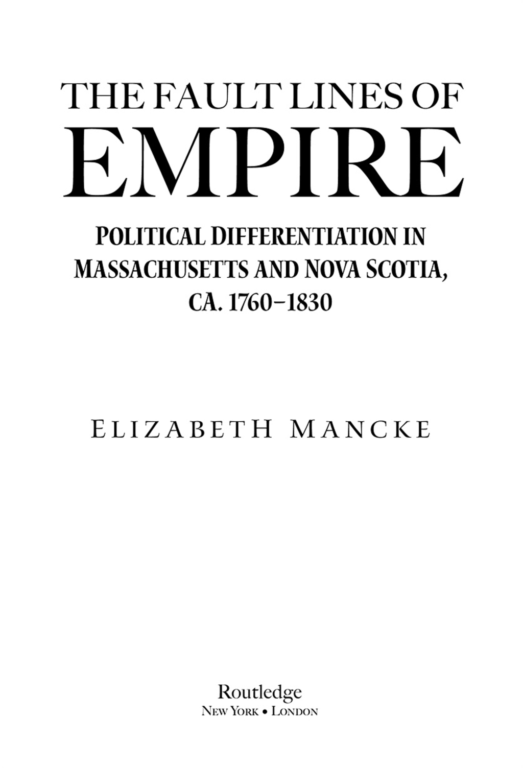 The Fault Lines of Empire Political Differentiation in Massachusetts and Nova Scotia, 1760-1830 1st Edition