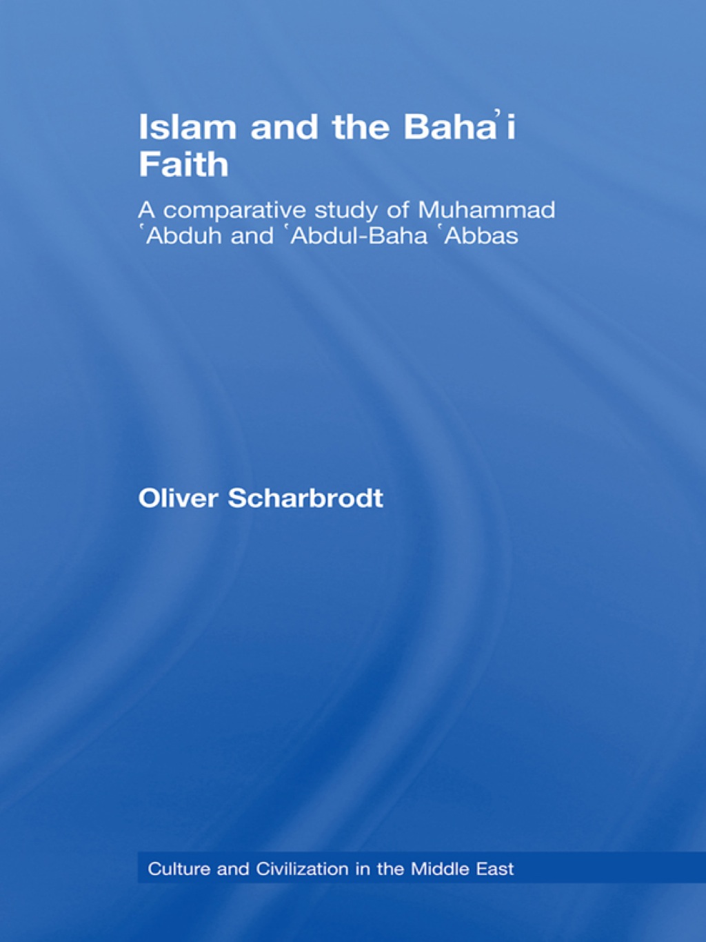 Islam and the Baha'i Faith A Comparative Study of Muhammad ‘Abduh and ‘Abdul-Baha ‘Abbas 1st Edition