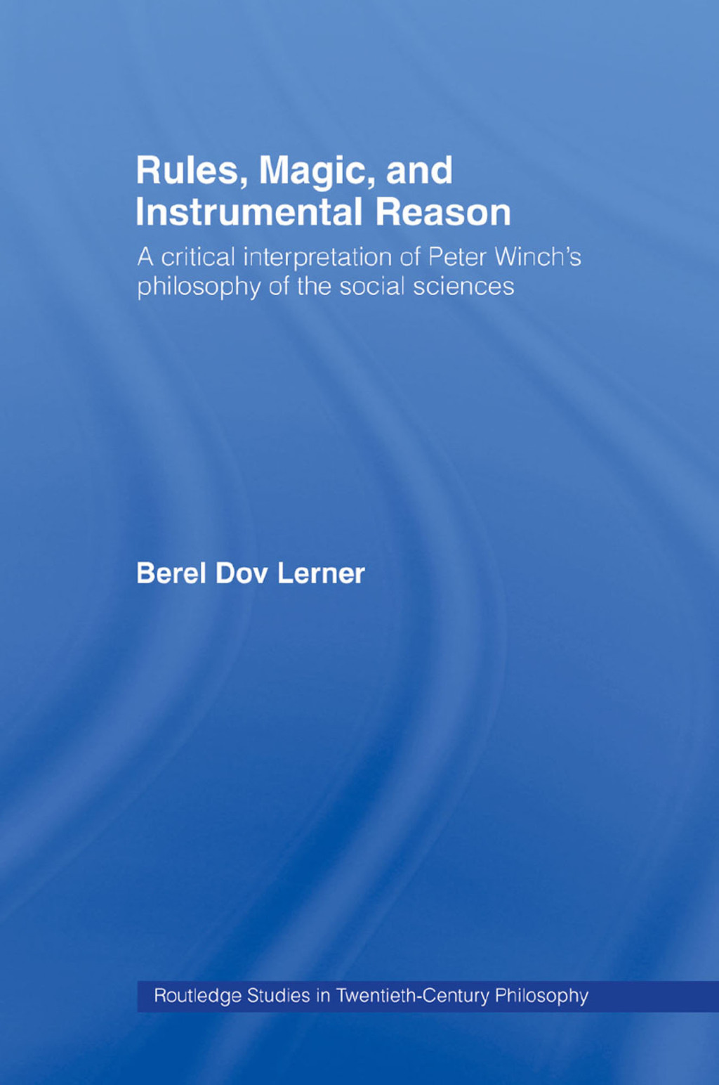 Rules, Magic and Instrumental Reason A Critical Interpretation of Peter Winch's Philosophy of the Social Sciences 1st Edition